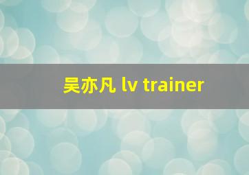 吴亦凡 lv trainer